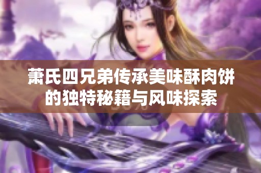 萧氏四兄弟传承美味酥肉饼的独特秘籍与风味探索