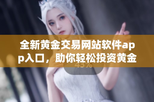 全新黄金交易网站软件app入口，助你轻松投资黄金市场