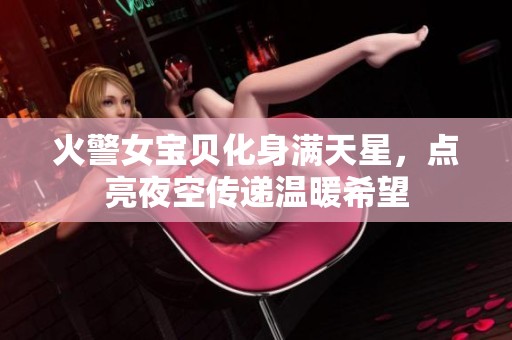火警女宝贝化身满天星，点亮夜空传递温暖希望