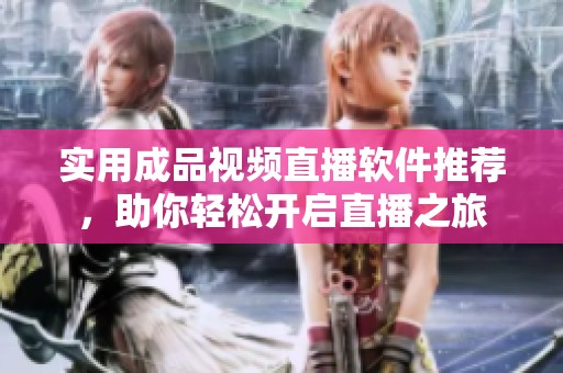 实用成品视频直播软件推荐，助你轻松开启直播之旅