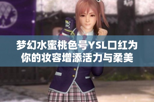 梦幻水蜜桃色号YSL口红为你的妆容增添活力与柔美