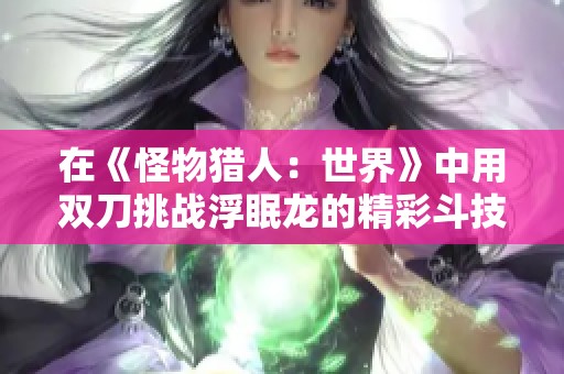 在《怪物猎人：世界》中用双刀挑战浮眠龙的精彩斗技场攻略