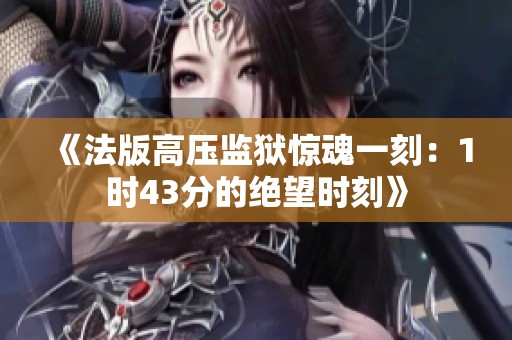 《法版高压监狱惊魂一刻：1时43分的绝望时刻》