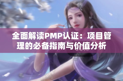 全面解读PMP认证：项目管理的必备指南与价值分析