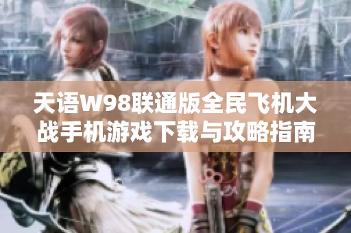 天语W98联通版全民飞机大战手机游戏下载与攻略指南