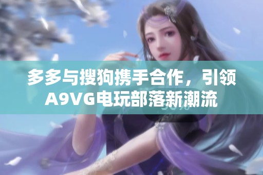 多多与搜狗携手合作，引领A9VG电玩部落新潮流