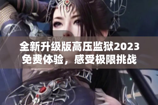 全新升级版高压监狱2023免费体验，感受极限挑战
