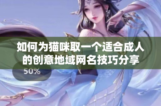 如何为猫咪取一个适合成人的创意地域网名技巧分享