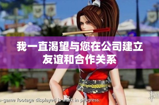 我一直渴望与您在公司建立友谊和合作关系