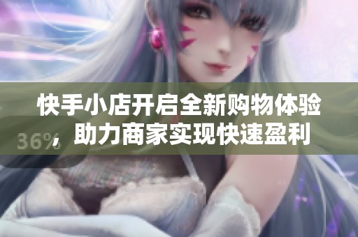 快手小店开启全新购物体验，助力商家实现快速盈利