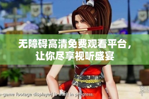 无障碍高清免费观看平台，让你尽享视听盛宴