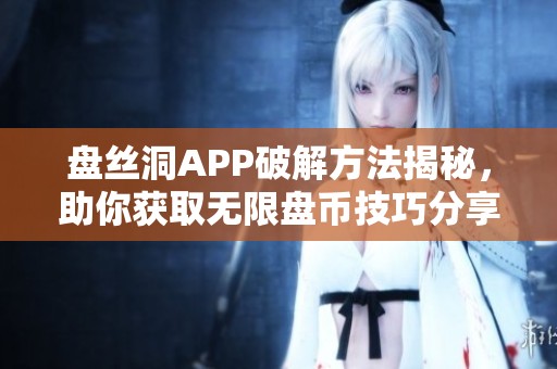 盘丝洞APP破解方法揭秘，助你获取无限盘币技巧分享
