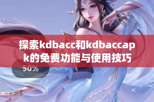 探索kdbacc和kdbaccapk的免费功能与使用技巧
