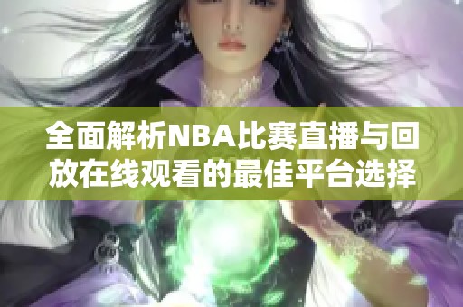 全面解析NBA比赛直播与回放在线观看的最佳平台选择