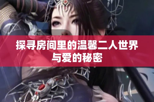 探寻房间里的温馨二人世界与爱的秘密