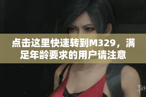 点击这里快速转到M329，满足年龄要求的用户请注意