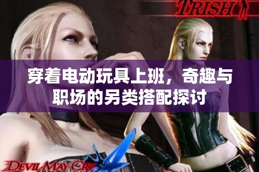 穿着电动玩具上班，奇趣与职场的另类搭配探讨