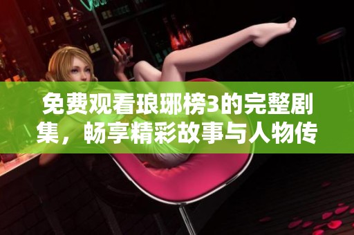 免费观看琅琊榜3的完整剧集，畅享精彩故事与人物传奇