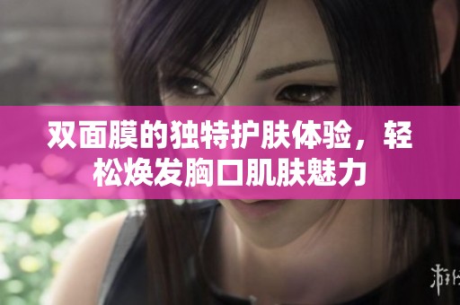 双面膜的独特护肤体验，轻松焕发胸口肌肤魅力