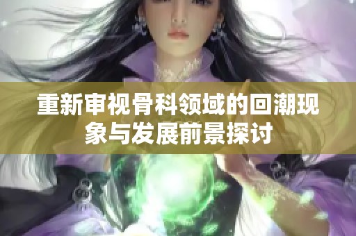 重新审视骨科领域的回潮现象与发展前景探讨