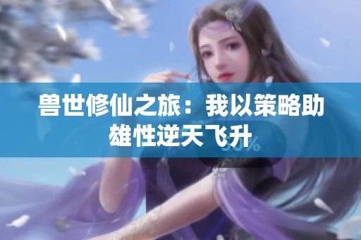 兽世修仙之旅：我以策略助雄性逆天飞升