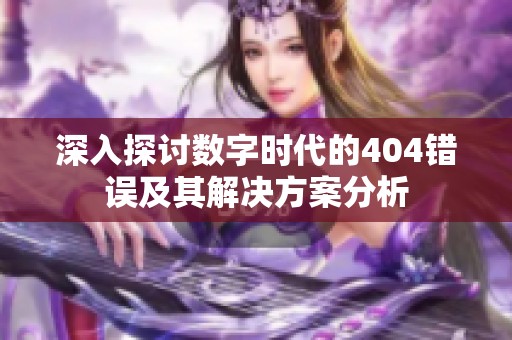 深入探讨数字时代的404错误及其解决方案分析
