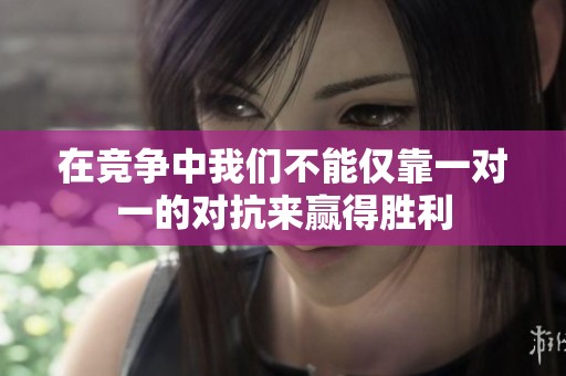 在竞争中我们不能仅靠一对一的对抗来赢得胜利
