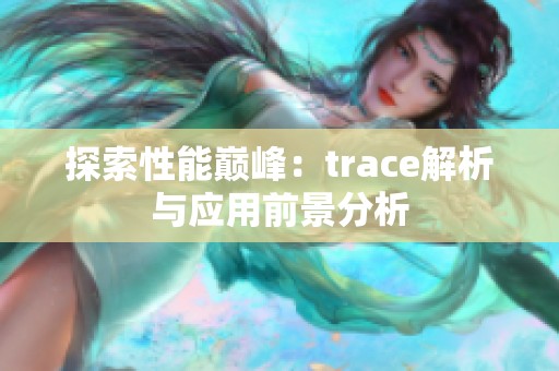 探索性能巅峰：trace解析与应用前景分析
