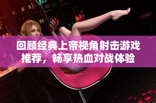 回顾经典上帝视角射击游戏推荐，畅享热血对战体验