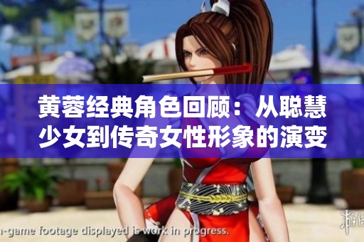 黄蓉经典角色回顾：从聪慧少女到传奇女性形象的演变