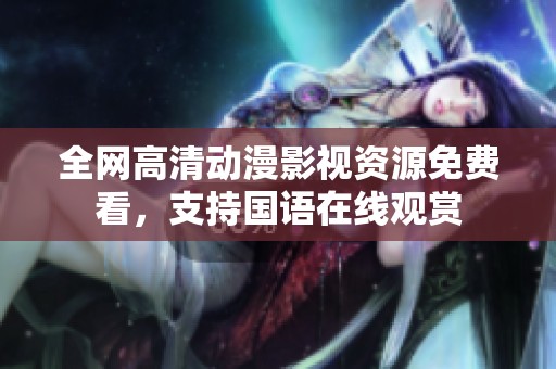 全网高清动漫影视资源免费看，支持国语在线观赏