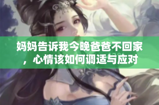 妈妈告诉我今晚爸爸不回家，心情该如何调适与应对