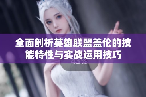 全面剖析英雄联盟盖伦的技能特性与实战运用技巧