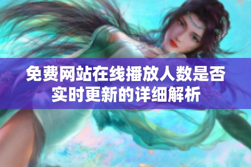 免费网站在线播放人数是否实时更新的详细解析