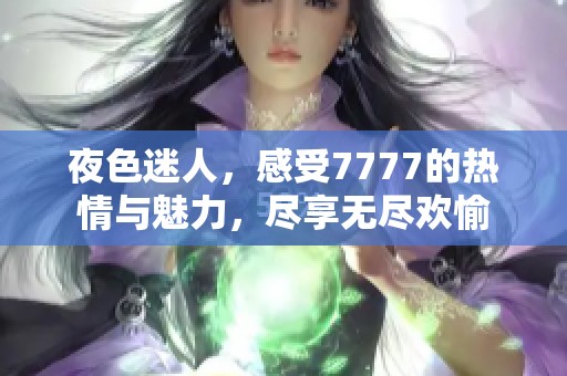 夜色迷人，感受7777的热情与魅力，尽享无尽欢愉