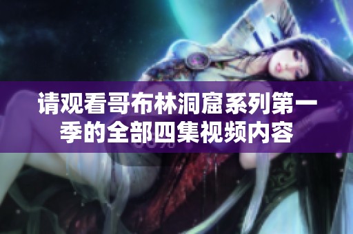 请观看哥布林洞窟系列第一季的全部四集视频内容