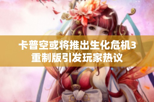 卡普空或将推出生化危机3重制版引发玩家热议