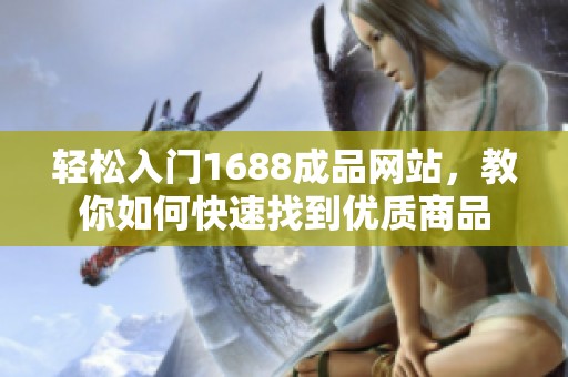 轻松入门1688成品网站，教你如何快速找到优质商品