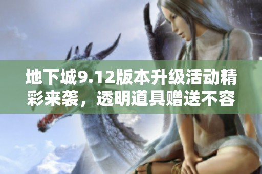 地下城9.12版本升级活动精彩来袭，透明道具赠送不容错过
