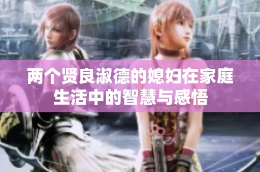 两个贤良淑德的媳妇在家庭生活中的智慧与感悟