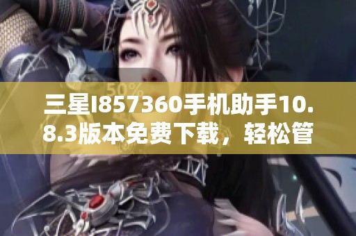 三星I857360手机助手10.8.3版本免费下载，轻松管理手机应用和文件