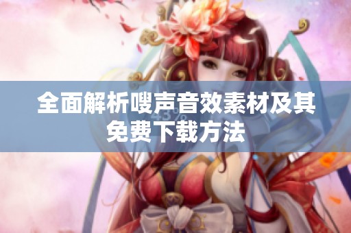 全面解析嗖声音效素材及其免费下载方法