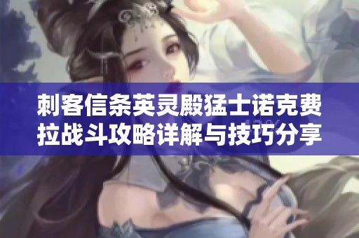 刺客信条英灵殿猛士诺克费拉战斗攻略详解与技巧分享
