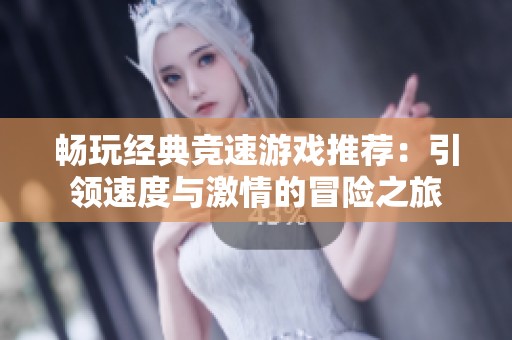 畅玩经典竞速游戏推荐：引领速度与激情的冒险之旅