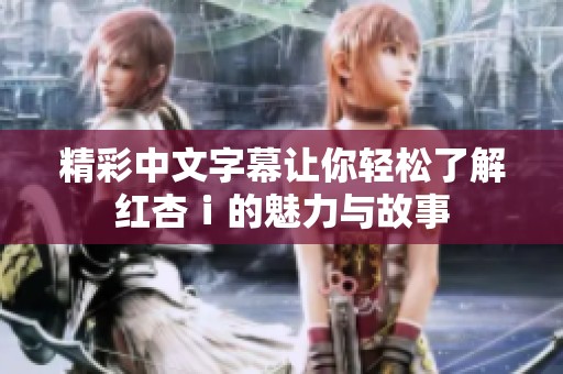 精彩中文字幕让你轻松了解红杏ⅰ的魅力与故事
