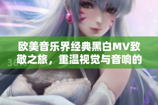 欧美音乐界经典黑白MV致敬之旅，重温视觉与音响的魅力