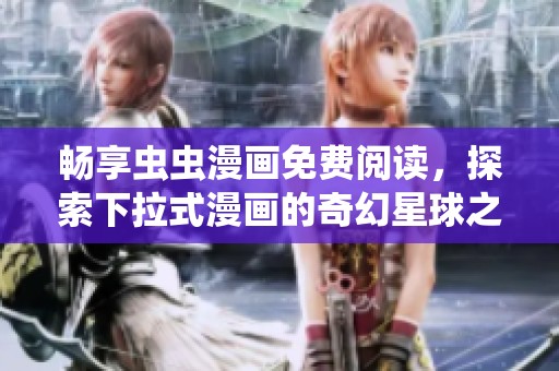 畅享虫虫漫画免费阅读，探索下拉式漫画的奇幻星球之旅
