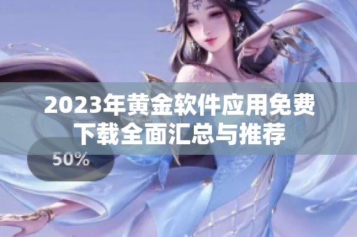 2023年黄金软件应用免费下载全面汇总与推荐