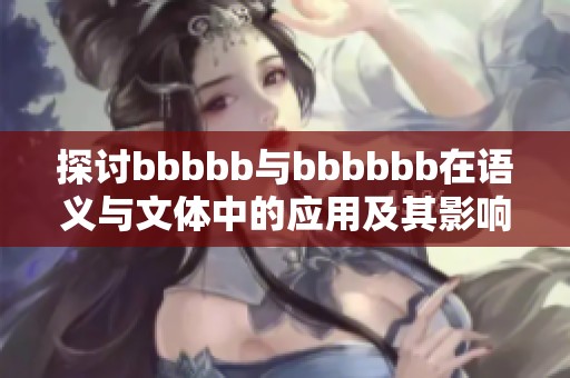 探讨bbbbb与bbbbbb在语义与文体中的应用及其影响