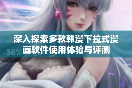 深入探索多款韩漫下拉式漫画软件使用体验与评测